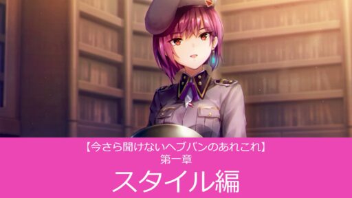 【今さら聞けないヘブバンのあれこれ】第一章　スタイル編
